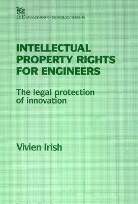 Intellectual Property Rights for Engineers: The Legal Protection of Innovation (Iee Management Technology Series 16)