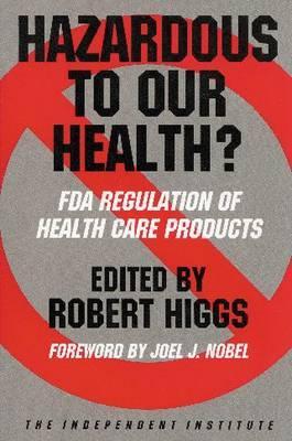 Hazardous to Our Health?: FDA Regulation of Health Care Products (Independent Studies in Political Economy)