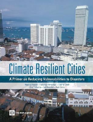 Climate Resilient Cities: A Primer on Reducing Vulnerabilities to Disasters (World Bank Training Series)