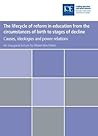 The Lifecycle of Reform in Education from the Circumstances of Birth to Stages of Decline: Causes, Ideologies and Power Relations (Professorial Lectures)