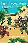 Paper Swordsmen: Jin Yong And The Modern Chinese Martial Arts Novel