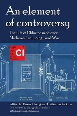 An Element of Controversy: The Life of Chlorine in Science, Medicine, Technology and War (British Society for the History of Science Monographs)