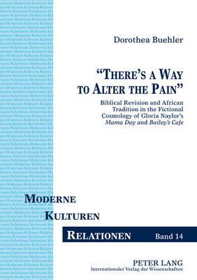 «There’s a Way to Alter the Pain»: Biblical Revision and African Tradition in the Fictional Cosmology of Gloria Naylor’s "Mama Day" and "Bailey’s Café" (Moderne – Kulturen – Relationen)