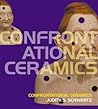 Confrontational Ceramics by Judith S. Schwartz