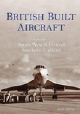 British Built Aircraft Volume 2: South West & Central Southern England (2)