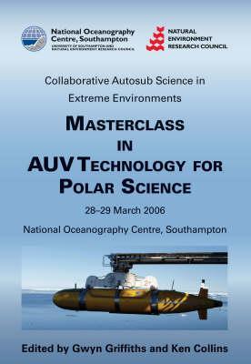 Masterclass in Auv Technology for Polar Science: Collaborative Autosub Science in Extreme Environments: Proceedings of the International Masterclass