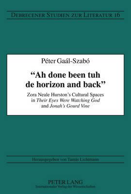 «Ah done been tuh de horizon and back»: Zora Neale Hurston’s Cultural Spaces in "Their Eyes Were Watching God" and "Jonah’s Gourd Vine" (Debrecener Studien zur Literatur)
