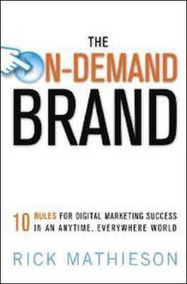 The On-Demand Brand: 10 Rules for Digital Marketing Success in an Anytime, Everywhere World