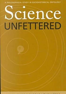 Science Unfettered: A Philosophical Study in Sociohistorical Ontology (Volume 28) (Series In Continental Thought)