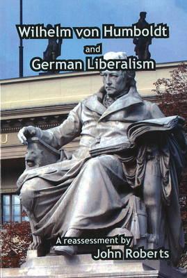 Wilhelm Von Humboldt and German Liberalism: A Reassessment