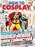 How To Cosplay Volume 3