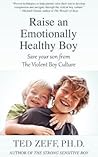 Raise an Emotionally Healthy Boy: Save Your Son From the Violent Boy Culture