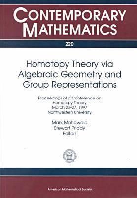 Homotopy Theory Via Algebraic Geometry and Group Representations: Proceedings of a Conference on Homotopy Theory, March 23-27, 1997, Northwestern University (220) (Contemporary Mathematics)