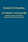An Orthodox Commonwealth: Symbolic Legacies and Cultural Encounters in Southeastern Europe (Variorum Collected Studies) An Orthodox Commonwealth: Symbolic Legacies and Cultural Encounters in Southeastern Europe (Variorum Collected Studies)