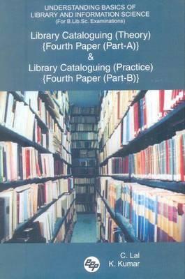 Understanding Basics of Library and Information Science (For B.Lib.Sc. Examinations): Library Cataloguing (Theory) {Fourth Paper (Part-A)} and Library Cataloguing {Fourth Paper (Part-B)}