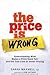 The Price Is Wrong: Understanding What Makes a Price Seem Fair and the True Cost of Unfair Pricing