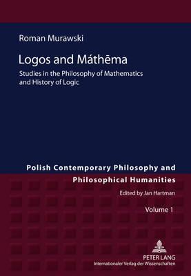 Logos and Máthēma: Studies in the Philosophy of Mathematics and History of Logic (Polish Contemporary Philosophy and Philosophical Humanities)