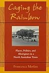 Caging the Rainbow: Places, Politics and Aborigines in a North Australian Town