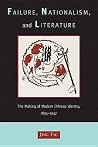 Failure, Nationalism, and Literature: The Making of Modern Chinese Identity, 1895-1937 Failure, Nationalism, and Literature: The Making of Modern Chinese Identity, 1895-1937