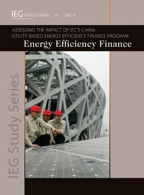 Energy Efficiency Finance: Assessing the Impact of IFC's China Utility-Based Energy Efficiency Finane Program (Independent Evaluation Group Studies)