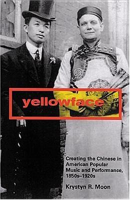 Yellowface: Creating the Chinese in American Popular Music and Performance, 1850s-1920s (Paperback)