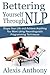 Bettering Yourself Through Nlp: Shape Your Life and Achieve Anything You Want Using Neurolinguistic Programming Techniques
