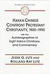 Hakka Chinese Confront Protestant Christianity, 1850-1900: With the Autobiographies of Eight Hakka Christians, and Commentary (Studies on Modern China)