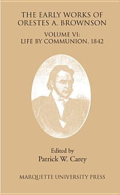 The Early Works Of Orestes A. Brownson: Life By Communion, 1842 (Marquette Studies In Theology)