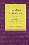 The Quiet Reformation: Magistrates and the Emergence of Protestantism in Tudor Norwich The Quiet Reformation: Magistrates and the Emergence of Protestantism in Tudor Norwich