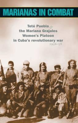 Marianas in Combat: Teté Puebla & the Mariana Grajales Women's Platoon in Cuba's Revolutionary War, 1956-58