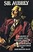 Sir Aubrey: A Biography of C. Aubrey Smith - England Cricketer, West End Actor, Hollywood Film Star