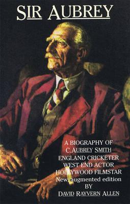 Sir Aubrey: A Biography of C. Aubrey Smith - England Cricketer, West End Actor, Hollywood Film Star (Paperback)