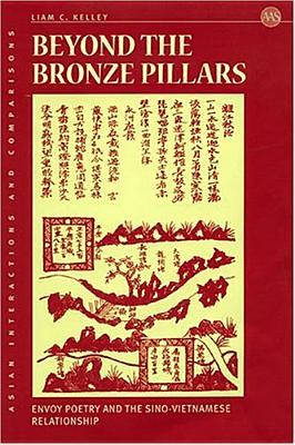 Beyond The Bronze Pillars: Envoy Poetry And The Sino-Vietnamese Relationship (Asian Interactions and Comparisons)
