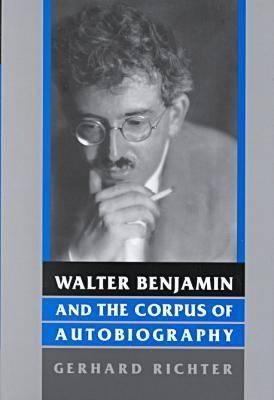 Walter Benjamin and the Corpus of Autobiography (German Literary Theory and Culture Series)