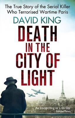 Death in the City of Light: The True Story of the Serial Killer Who Terrorised Wartime Paris. David King