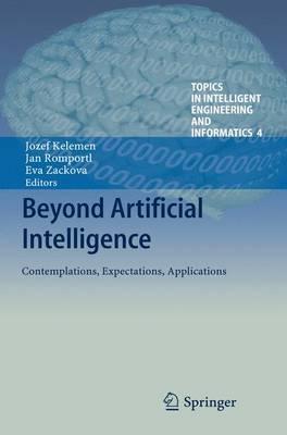 Beyond Artificial Intelligence: Contemplations, Expectations, Applications (Topics in Intelligent Engineering and Informatics, 4)
