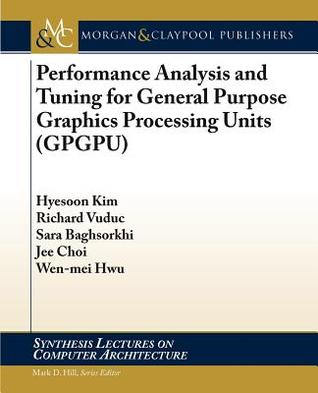 Performance Analysis and Tuning for General Purpose Graphics Processing Units (Synthesis Lectures on Computer Architecture)