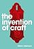 The Invention of Craft by Glenn Adamson The Invention of Craft by Glenn Adamson
