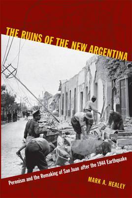 The Ruins of the New Argentina: Peronism and the Remaking of San Juan after the 1944 Earthquake (Hardcover)
