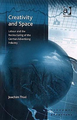 Creativity And Space: Labour And The Restructuring Of The German Advertising Industry (Ashgate Economic Geography)