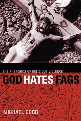 God Hates Fags: The Rhetorics of Religious Violence (Sexual Cultures, 20)