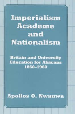 Imperialism, Academe and Nationalism: Britain and University Education for Africans 1860-1960