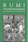 These Branching Moments by Jalal ad-Din Muhammad ar-Rumi These Branching Moments by Jalal ad-Din Muhammad ar-Rumi