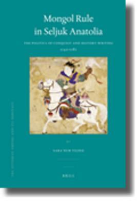 Mongol Rule in Seljuk Anatolia: The Politics of Conquest and History-writing 1243-1282 (Ottoman Empire & Its Heritage)