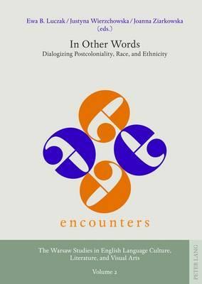 In Other Words: Dialogizing Postcoloniality, Race, and Ethnicity (Encounters. The Warsaw Studies in English Language Culture, Literature, and Visual Arts)
