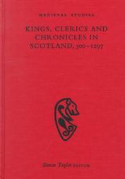 Kings Clerics and Chronicles in Scotland, 500 - 1297