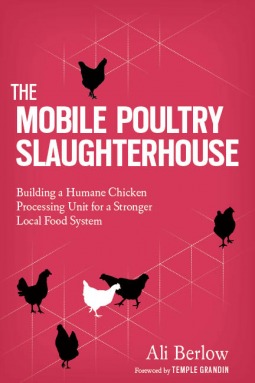 The Mobile Poultry Slaughterhouse: A Complete Guide to Building and Using a Humane, Safe, and Local Processing Unit