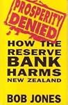 Prosperity denied: How the Reserve Bank harms New Zealand Prosperity denied: How the Reserve Bank harms New Zealand