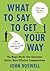What to Say to Get Your Way: The Magic Words That Guarantee Better, More Effective Communication