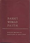 Bahá'í World Faith: Selected Writings of Baha'u'llah and Abdu'l-Baha